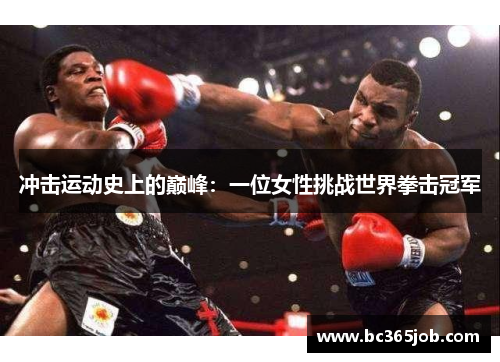 冲击运动史上的巅峰：一位女性挑战世界拳击冠军